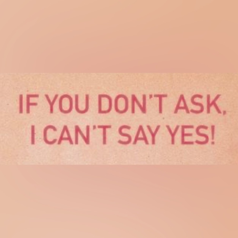 🌹💐IF YOU DON'T ASK, I CAN'T SAY YES! 💐🌹